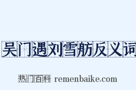 吴门遇刘雪舫反义词是什么意思的图片